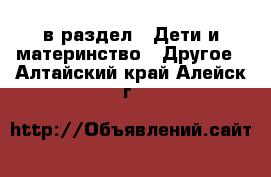  в раздел : Дети и материнство » Другое . Алтайский край,Алейск г.